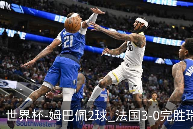 世界杯-姆巴佩2球 法国3-0完胜瑞典将战巴拉圭