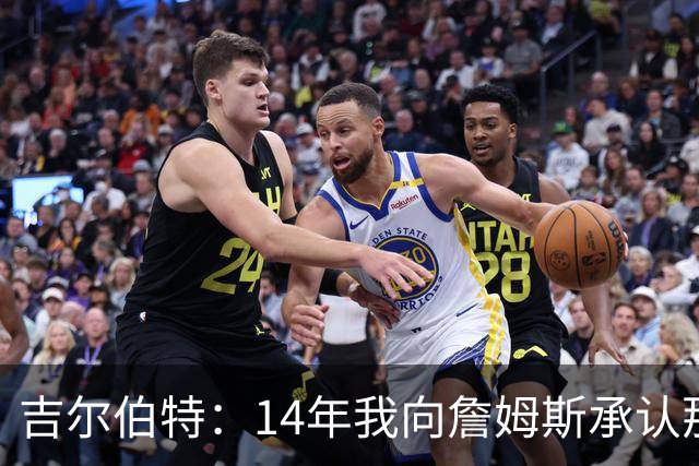 吉尔伯特：14年我向詹姆斯承认那封诅咒信很愚蠢 也让我很尴尬
