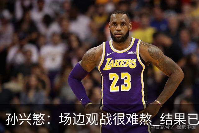 孙兴慜：场边观战很难熬 结果已经不由我们掌控
