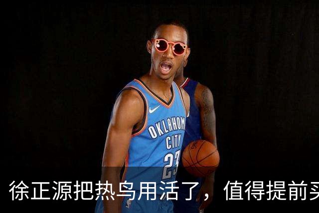 徐正源把热鸟用活了，值得提前买断 17岁新星有国脚潜力 瓦吉奇被弃