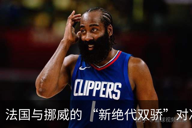 法国与挪威的 “新绝代双骄”对决成为世界杯焦点