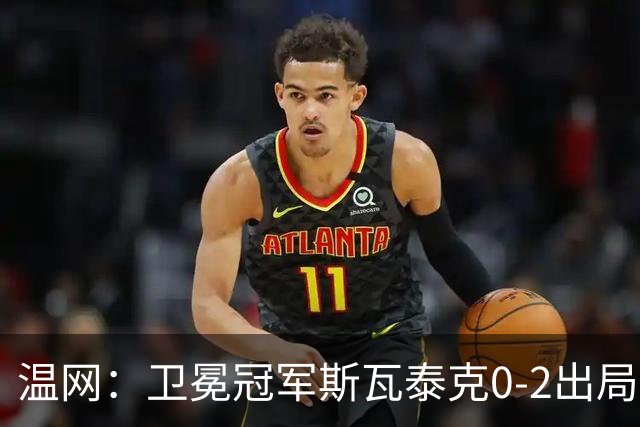 温网：卫冕冠军斯瓦泰克0-2出局 莱巴金娜0-2无缘16强