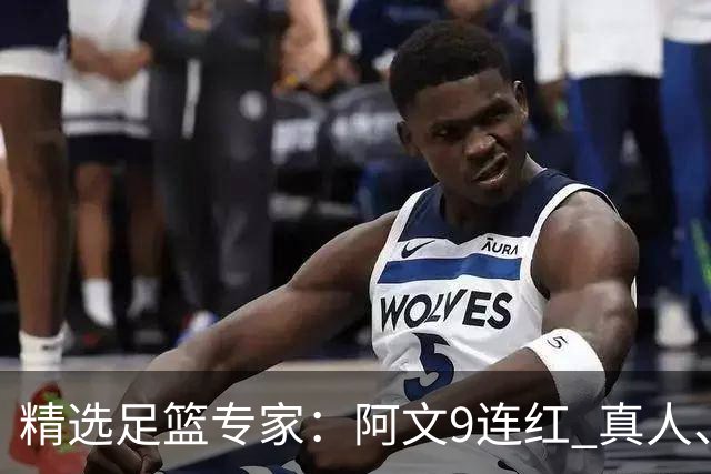 精选足篮专家：阿文9连红 真人、卢西奥、老伟8连红
