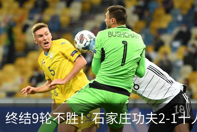 终结9轮不胜！石家庄功夫2-1十人南京城市 比达尔传射杨云制胜