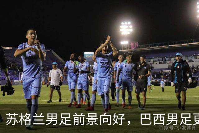 苏格兰男足前景向好，巴西男足更注重比赛控场！