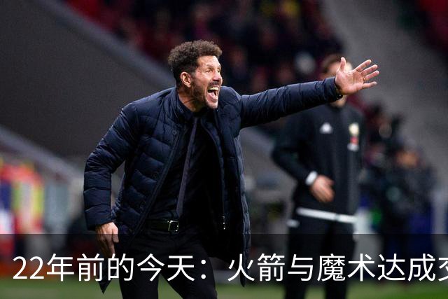 22年前的今天：火箭与魔术达成交易得到麦迪 “姚麦组合”建立